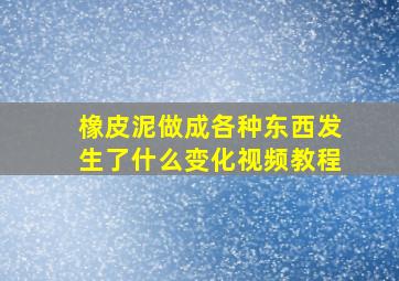 橡皮泥做成各种东西发生了什么变化视频教程