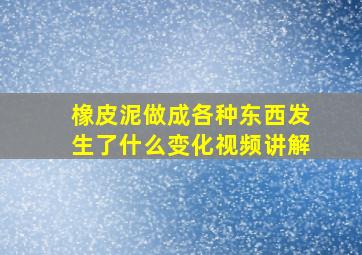 橡皮泥做成各种东西发生了什么变化视频讲解