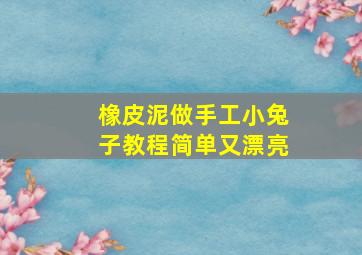 橡皮泥做手工小兔子教程简单又漂亮