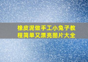 橡皮泥做手工小兔子教程简单又漂亮图片大全