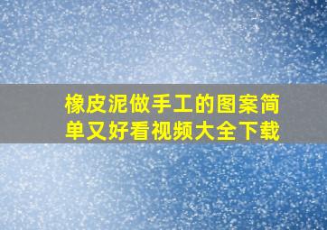 橡皮泥做手工的图案简单又好看视频大全下载