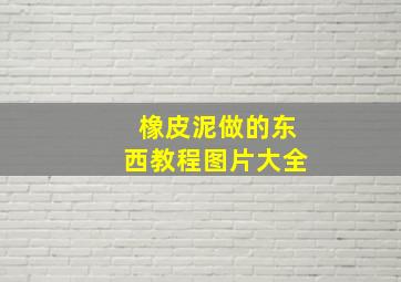 橡皮泥做的东西教程图片大全