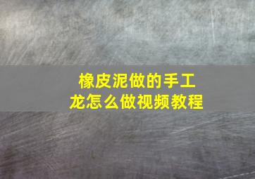 橡皮泥做的手工龙怎么做视频教程