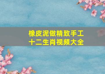 橡皮泥做精致手工十二生肖视频大全