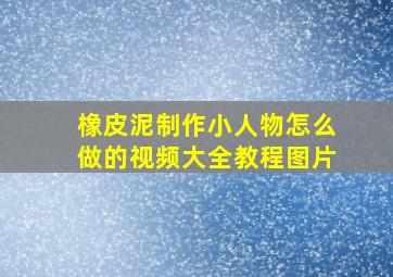 橡皮泥制作小人物怎么做的视频大全教程图片