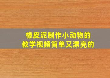 橡皮泥制作小动物的教学视频简单又漂亮的