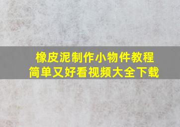 橡皮泥制作小物件教程简单又好看视频大全下载