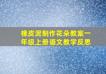 橡皮泥制作花朵教案一年级上册语文教学反思