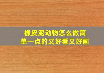 橡皮泥动物怎么做简单一点的又好看又好画