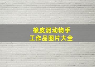 橡皮泥动物手工作品图片大全