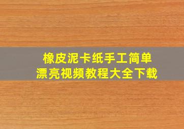 橡皮泥卡纸手工简单漂亮视频教程大全下载