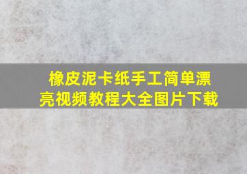 橡皮泥卡纸手工简单漂亮视频教程大全图片下载