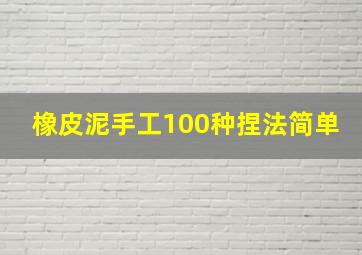 橡皮泥手工100种捏法简单