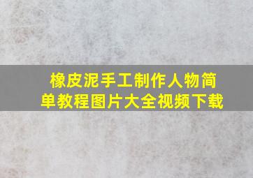 橡皮泥手工制作人物简单教程图片大全视频下载