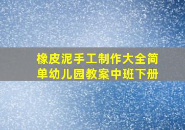 橡皮泥手工制作大全简单幼儿园教案中班下册