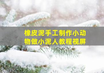 橡皮泥手工制作小动物做小泥人教程视屏