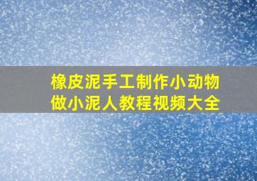 橡皮泥手工制作小动物做小泥人教程视频大全