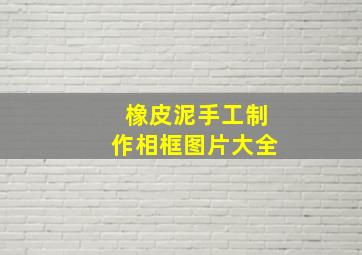 橡皮泥手工制作相框图片大全