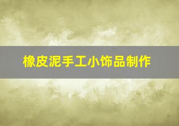 橡皮泥手工小饰品制作