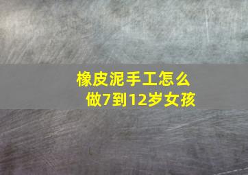 橡皮泥手工怎么做7到12岁女孩