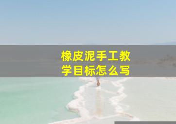 橡皮泥手工教学目标怎么写