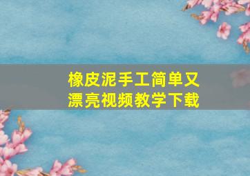 橡皮泥手工简单又漂亮视频教学下载