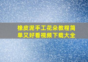 橡皮泥手工花朵教程简单又好看视频下载大全