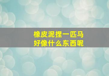 橡皮泥捏一匹马好像什么东西呢