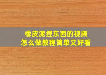 橡皮泥捏东西的视频怎么做教程简单又好看