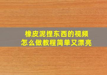 橡皮泥捏东西的视频怎么做教程简单又漂亮