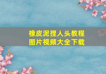 橡皮泥捏人头教程图片视频大全下载