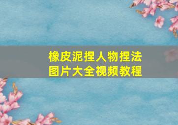 橡皮泥捏人物捏法图片大全视频教程