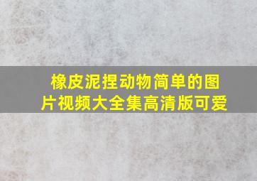 橡皮泥捏动物简单的图片视频大全集高清版可爱