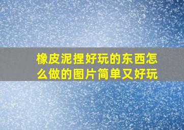 橡皮泥捏好玩的东西怎么做的图片简单又好玩