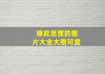 橡皮泥捏的图片大全大图可爱