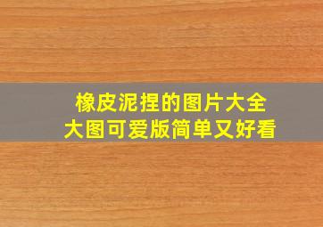 橡皮泥捏的图片大全大图可爱版简单又好看