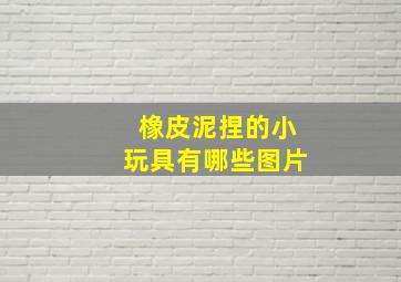 橡皮泥捏的小玩具有哪些图片