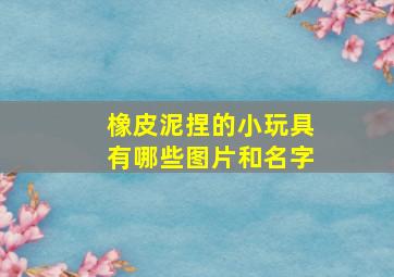 橡皮泥捏的小玩具有哪些图片和名字