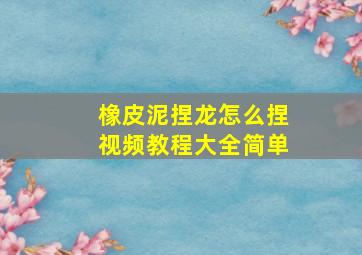 橡皮泥捏龙怎么捏视频教程大全简单