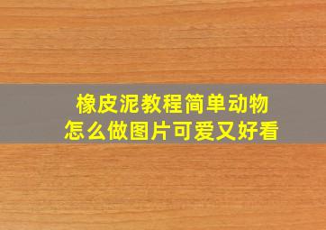 橡皮泥教程简单动物怎么做图片可爱又好看