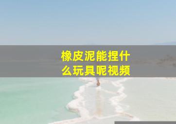 橡皮泥能捏什么玩具呢视频