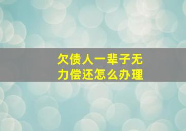 欠债人一辈子无力偿还怎么办理