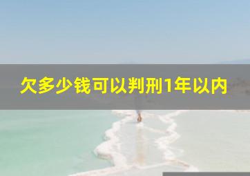 欠多少钱可以判刑1年以内