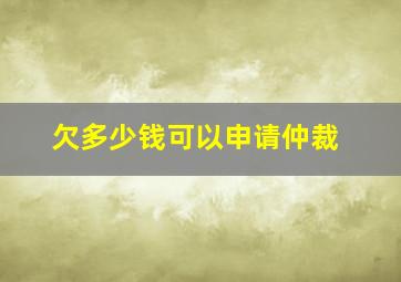 欠多少钱可以申请仲裁