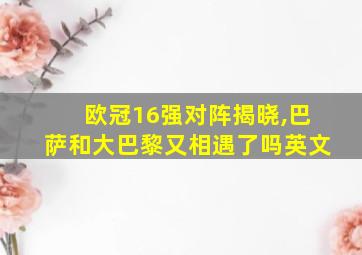 欧冠16强对阵揭晓,巴萨和大巴黎又相遇了吗英文