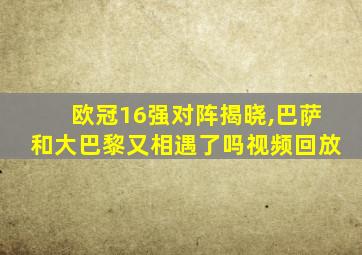 欧冠16强对阵揭晓,巴萨和大巴黎又相遇了吗视频回放