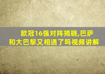 欧冠16强对阵揭晓,巴萨和大巴黎又相遇了吗视频讲解