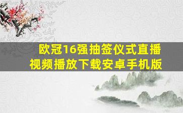 欧冠16强抽签仪式直播视频播放下载安卓手机版