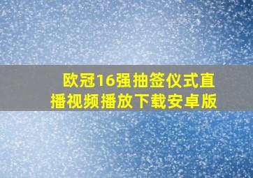 欧冠16强抽签仪式直播视频播放下载安卓版