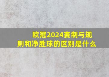 欧冠2024赛制与规则和净胜球的区别是什么